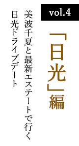 vol.4 「日光」編　美波千夏と最新エステートで行く日光ドライブデート