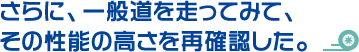 さらに、一般道を走ってみて、その性能の高さを再確認した。