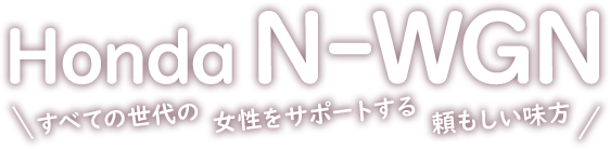 Honda N-WGN 全ての世代の女性をサポートする頼もしい味方