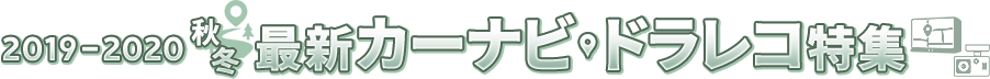 2018年ー2019年 秋冬　最新カーナビ・ドラレコ特集