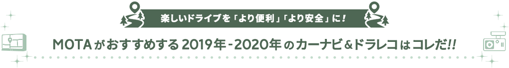 楽しいドライブを「より便利」「より安全」に！MOTAがおすすめする 2018年-2019年 のカーナビ&ドラレコはコレだ!!