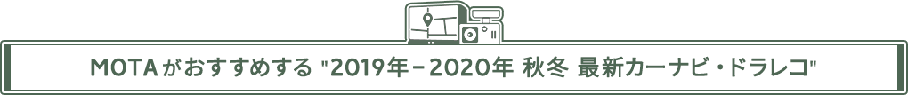 MOTAがおすすめする ”2018年-2019年 秋冬 最新カーナビ・ドラレコ ”