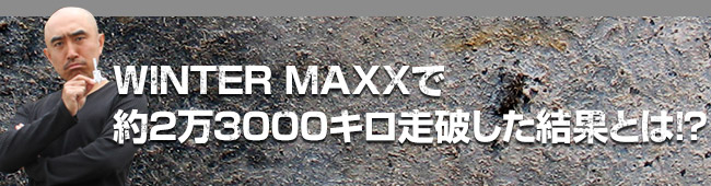 WINTER MAXXで約2万3000キロ走破した結果とは！？