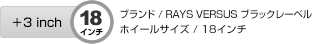 +3inch 18インチ　ブランド/RAYS VERSUS ブラックレーベル　ホイールサイズ18インチ