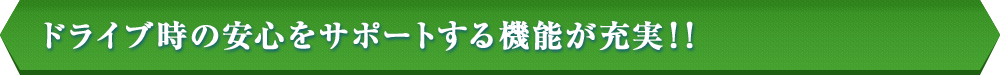 ドライブ時の安心をサポートする機能が充実！！