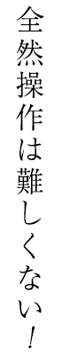 全然操作は難しくない！