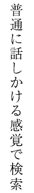 普通に話しかける感覚で検索