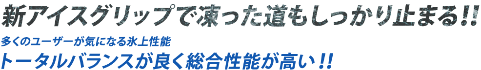 新アイスグリップで凍った道もしっかり止まる！！　多くのユーザーが気になる氷上性能　トータルバランスが良く総合性能が高い！！