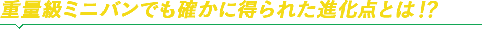 重量級ミニバンでも確かに得られた進化点とは！？