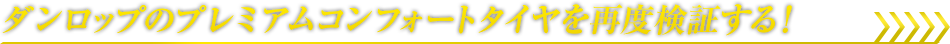ダンロップのプレミアムコンフォートタイヤを再度検証する！