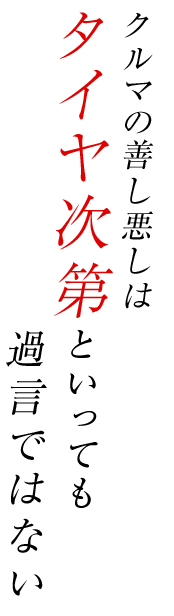 クルマの善し悪しはタイヤ次第と言っても過言ではない