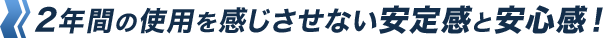 2年間の使用を感じさせない安定感と安心感！