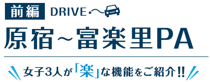 前編DRIVE 原宿～富楽里PA 女子3人が「楽」な機能をご紹介！！