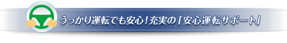 うっかり運転でも安心！充実の「安心運転サポート」