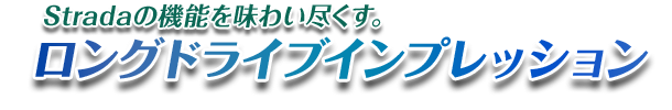 Stradaの機能を味わい尽くす。ロングドライブインプレッション