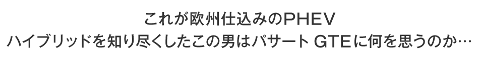 これが欧州仕込みのPHEV　ハイブリッドを知り尽くしたこの男はパサート GTEに何を思うのか…