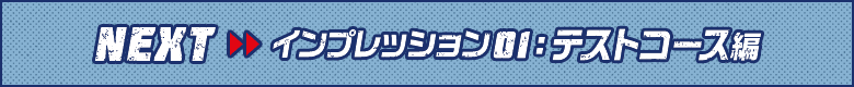 NEXT インプレッション01：テストコース編
