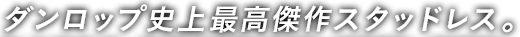 ダンロップ史上最高傑作スタッドレス。