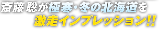 斎藤聡が極寒・冬の北海道を激走インプレッション！！