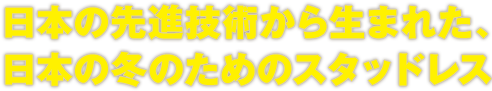 日本の先進技術から生まれた、日本の冬のためのスタッドレス